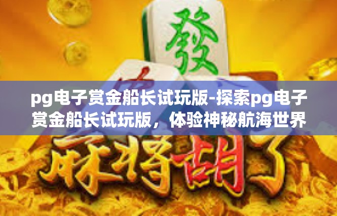 pg电子赏金船长试玩版-探索pg电子赏金船长试玩版，体验神秘航海世界-pg电子赏金船长试玩版