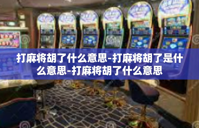 打麻将胡了什么意思-打麻将胡了是什么意思-打麻将胡了什么意思