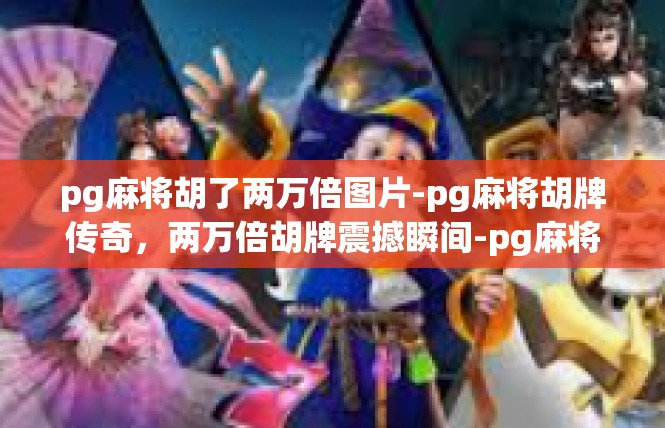 pg麻将胡了两万倍图片-pg麻将胡牌传奇，两万倍胡牌震撼瞬间-pg麻将胡了两万倍图片