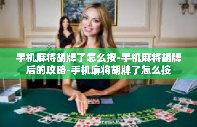 手机麻将胡牌了怎么按-手机麻将胡牌后的攻略-手机麻将胡牌了怎么按