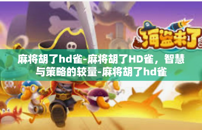 麻将胡了hd雀-麻将胡了HD雀，智慧与策略的较量-麻将胡了hd雀