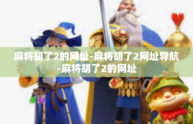 麻将胡了2的网址-麻将胡了2网址导航-麻将胡了2的网址