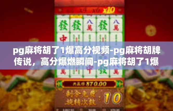 pg麻将胡了1爆高分视频-pg麻将胡牌传说，高分爆燃瞬间-pg麻将胡了1爆高分视频
