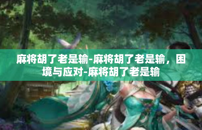 麻将胡了老是输-麻将胡了老是输，困境与应对-麻将胡了老是输