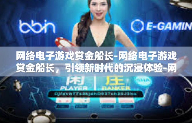 网络电子游戏赏金船长-网络电子游戏赏金船长，引领新时代的沉浸体验-网络电子游戏赏金船长