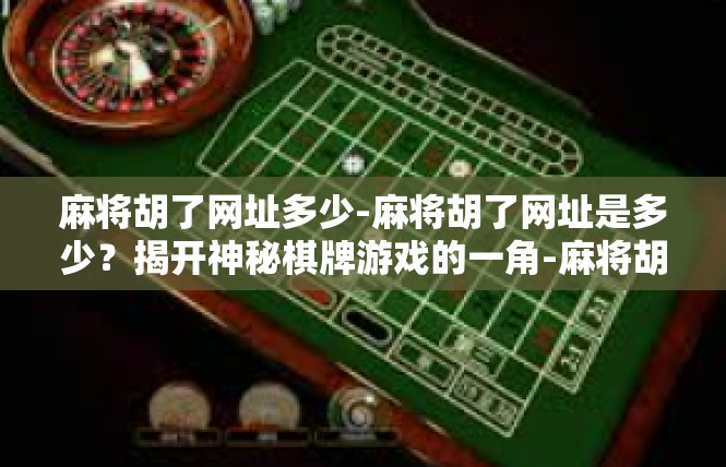 麻将胡了网址多少-麻将胡了网址是多少？揭开神秘棋牌游戏的一角-麻将胡了网址多少