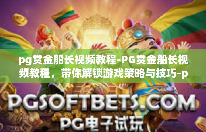 pg赏金船长视频教程-PG赏金船长视频教程，带你解锁游戏策略与技巧-pg赏金船长视频教程