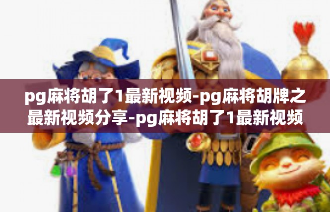 pg麻将胡了1最新视频-pg麻将胡牌之最新视频分享-pg麻将胡了1最新视频