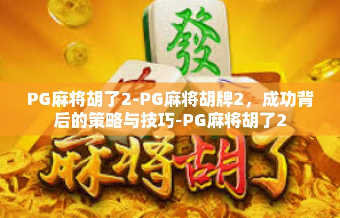 PG麻将胡了2-PG麻将胡牌2，成功背后的策略与技巧-PG麻将胡了2
