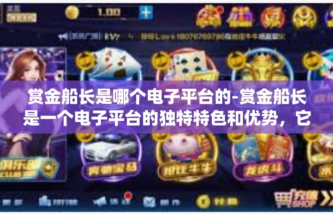 赏金船长是哪个电子平台的-赏金船长是一个电子平台的独特特色和优势，它在游戏领域有着广泛的应用和影响力。接下来，我将围绕关键词赏金船长为您撰写一篇文章。赏金船长是哪个电子平台的