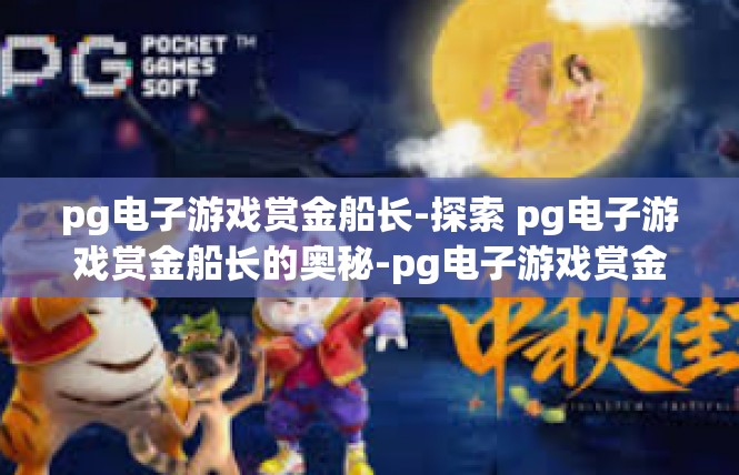 pg电子游戏赏金船长-探索 pg电子游戏赏金船长的奥秘-pg电子游戏赏金船长