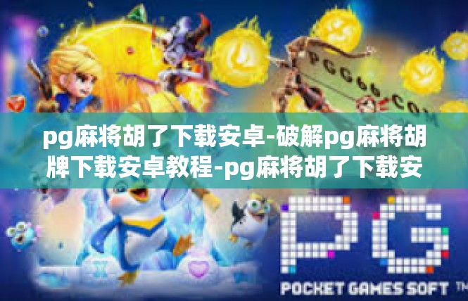 pg麻将胡了下载安卓-破解pg麻将胡牌下载安卓教程-pg麻将胡了下载安卓