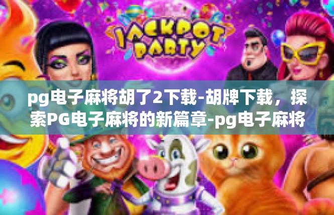 pg电子麻将胡了2下载-胡牌下载，探索PG电子麻将的新篇章-pg电子麻将胡了2下载