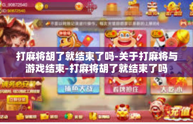 打麻将胡了就结束了吗-关于打麻将与游戏结束-打麻将胡了就结束了吗