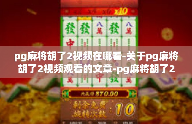 pg麻将胡了2视频在哪看-关于pg麻将胡了2视频观看的文章-pg麻将胡了2视频在哪看