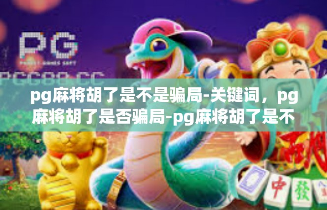 pg麻将胡了是不是骗局-关键词，pg麻将胡了是否骗局-pg麻将胡了是不是骗局