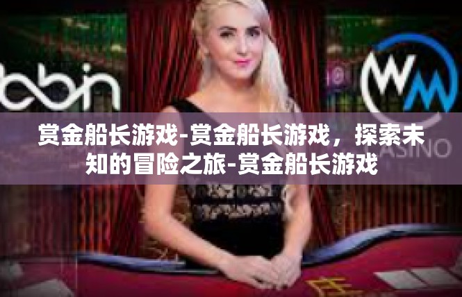 赏金船长游戏-赏金船长游戏，探索未知的冒险之旅-赏金船长游戏