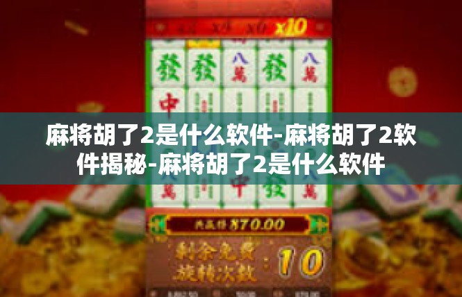 麻将胡了2是什么软件-麻将胡了2软件揭秘-麻将胡了2是什么软件
