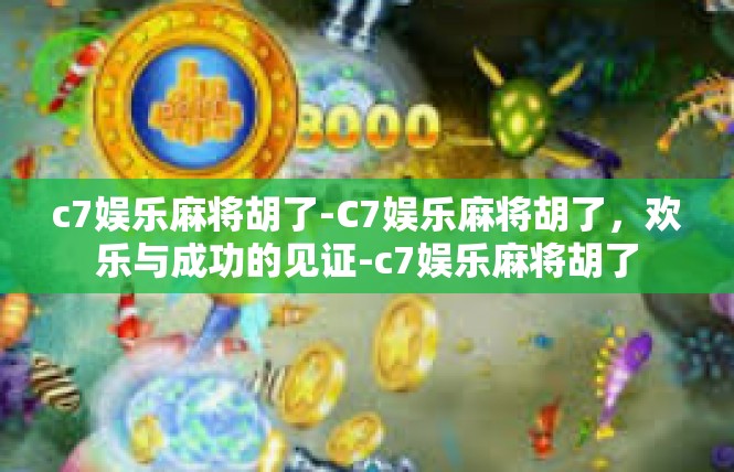c7娱乐麻将胡了-C7娱乐麻将胡了，欢乐与成功的见证-c7娱乐麻将胡了