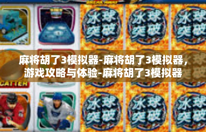 麻将胡了3模拟器-麻将胡了3模拟器，游戏攻略与体验-麻将胡了3模拟器