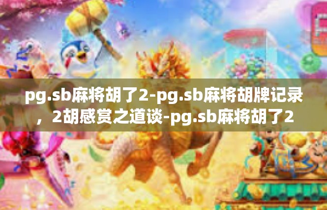 pg.sb麻将胡了2-pg.sb麻将胡牌记录，2胡感赏之道谈-pg.sb麻将胡了2