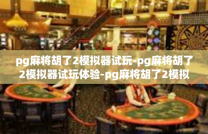pg麻将胡了2模拟器试玩-pg麻将胡了2模拟器试玩体验-pg麻将胡了2模拟器试玩