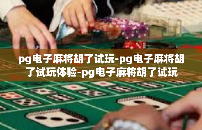 pg电子麻将胡了试玩-pg电子麻将胡了试玩体验-pg电子麻将胡了试玩