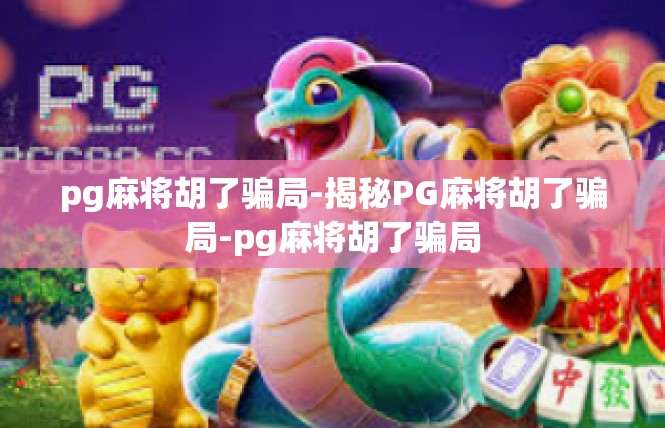 pg麻将胡了骗局-揭秘PG麻将胡了骗局-pg麻将胡了骗局