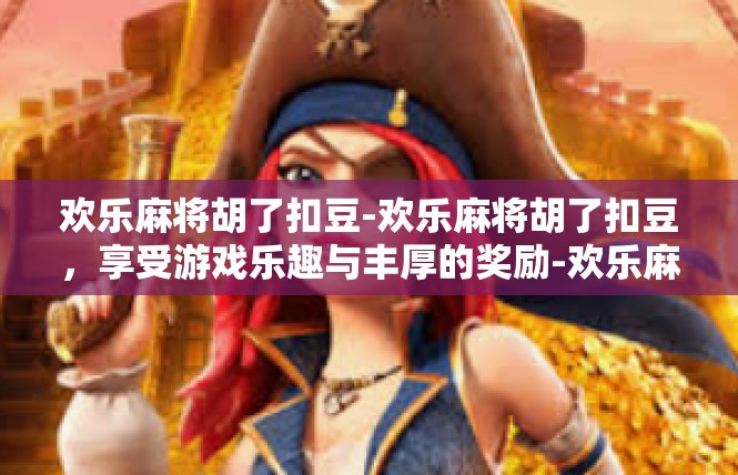 欢乐麻将胡了扣豆-欢乐麻将胡了扣豆，享受游戏乐趣与丰厚的奖励-欢乐麻将胡了扣豆