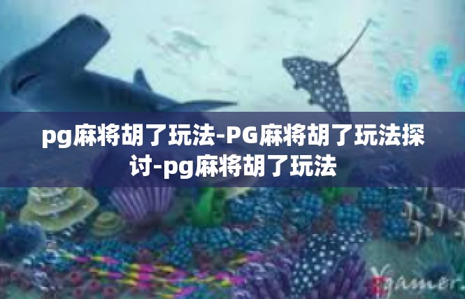 pg麻将胡了玩法-PG麻将胡了玩法探讨-pg麻将胡了玩法