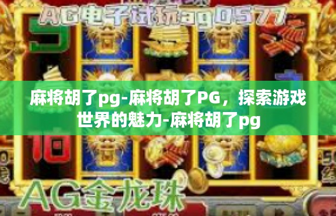 麻将胡了pg-麻将胡了PG，探索游戏世界的魅力-麻将胡了pg