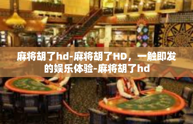 麻将胡了hd-麻将胡了HD，一触即发的娱乐体验-麻将胡了hd