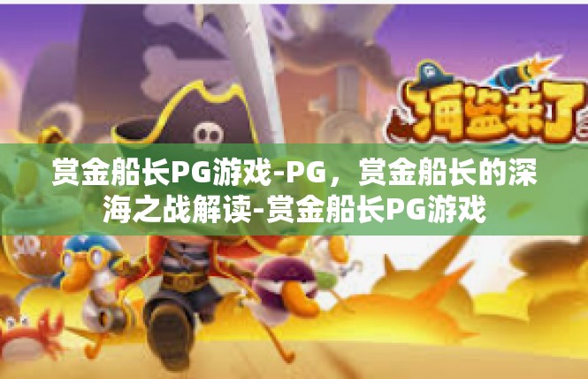 赏金船长PG游戏-PG，赏金船长的深海之战解读-赏金船长PG游戏