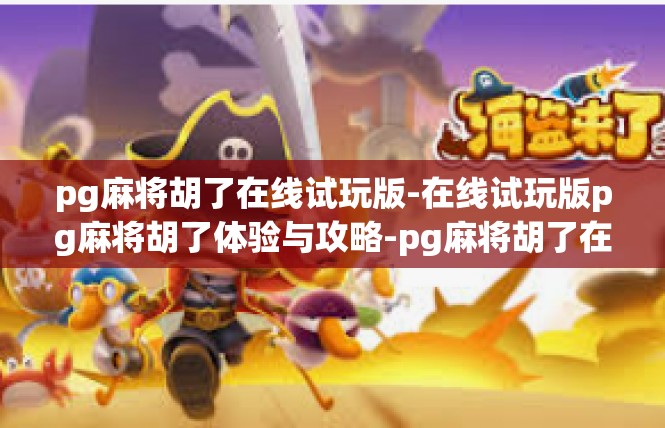 pg麻将胡了在线试玩版-在线试玩版pg麻将胡了体验与攻略-pg麻将胡了在线试玩版