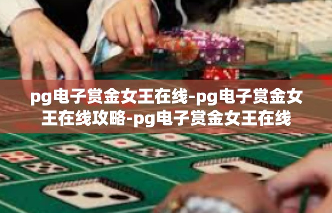pg电子赏金女王在线-pg电子赏金女王在线攻略-pg电子赏金女王在线