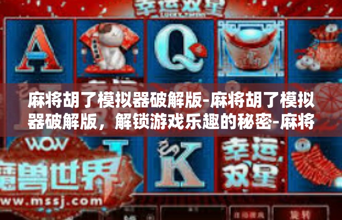 麻将胡了模拟器破解版-麻将胡了模拟器破解版，解锁游戏乐趣的秘密-麻将胡了模拟器破解版