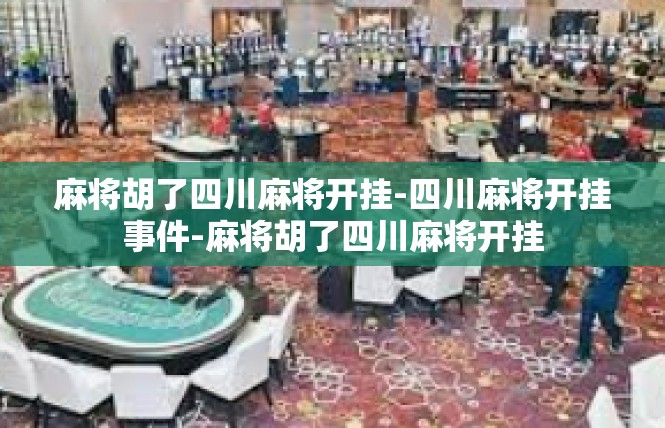 麻将胡了四川麻将开挂-四川麻将开挂事件-麻将胡了四川麻将开挂