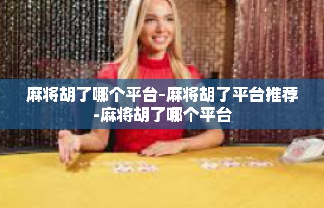 麻将胡了哪个平台-麻将胡了平台推荐-麻将胡了哪个平台