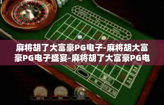 麻将胡了大富豪PG电子-麻将胡大富豪PG电子盛宴-麻将胡了大富豪PG电子