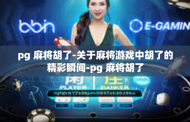 pg 麻将胡了-关于麻将游戏中胡了的精彩瞬间-pg 麻将胡了