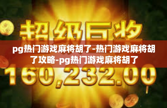 pg热门游戏麻将胡了-热门游戏麻将胡了攻略-pg热门游戏麻将胡了