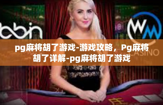 pg麻将胡了游戏-游戏攻略，Pg麻将胡了详解-pg麻将胡了游戏