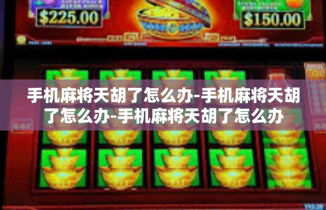 手机麻将天胡了怎么办-手机麻将天胡了怎么办-手机麻将天胡了怎么办