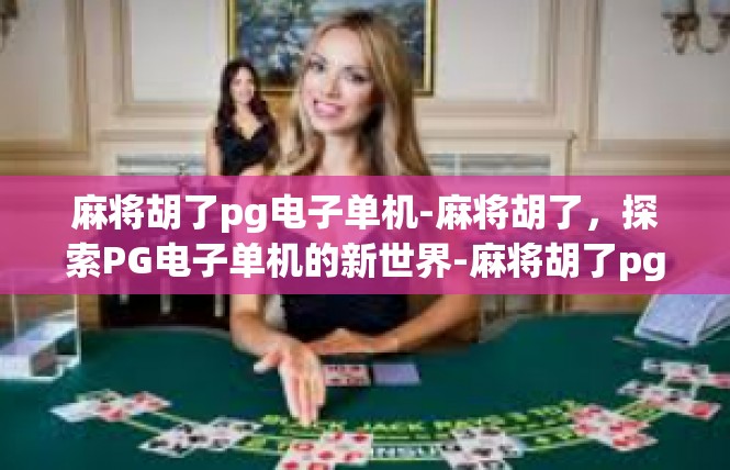 麻将胡了pg电子单机-麻将胡了，探索PG电子单机的新世界-麻将胡了pg电子单机