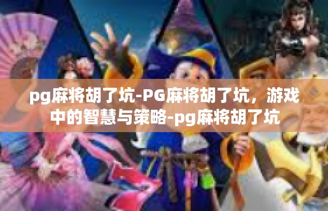 pg麻将胡了坑-PG麻将胡了坑，游戏中的智慧与策略-pg麻将胡了坑
