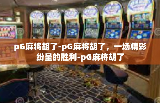 pG麻将胡了-pG麻将胡了，一场精彩纷呈的胜利-pG麻将胡了