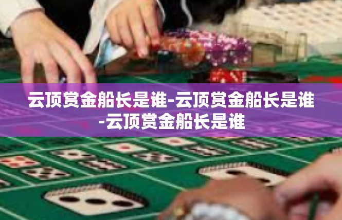 云顶赏金船长是谁-云顶赏金船长是谁-云顶赏金船长是谁