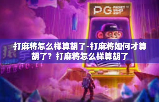 打麻将怎么样算胡了-打麻将如何才算胡了？打麻将怎么样算胡了