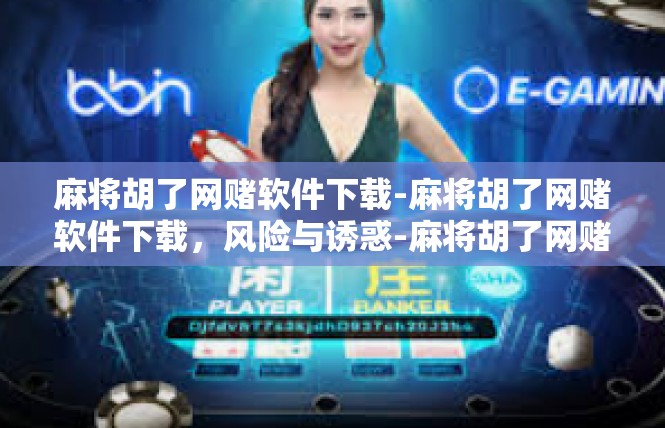 麻将胡了网赌软件下载-麻将胡了网赌软件下载，风险与诱惑-麻将胡了网赌软件下载