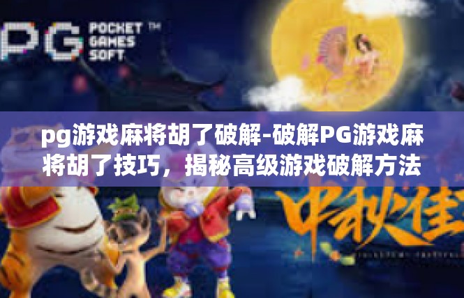 pg游戏麻将胡了破解-破解PG游戏麻将胡了技巧，揭秘高级游戏破解方法-pg游戏麻将胡了破解